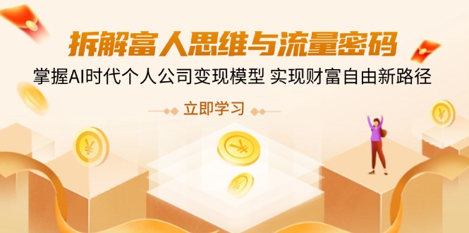 拆解富人思维与流量密码，掌握AI时代个人公司变现模型 实现财富自由新路径-轻创终点站