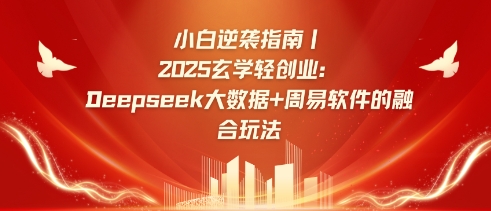 小白逆袭指南，2025玄学轻创业：Deepseek大数据+周易算法的融合玩法-轻创终点站