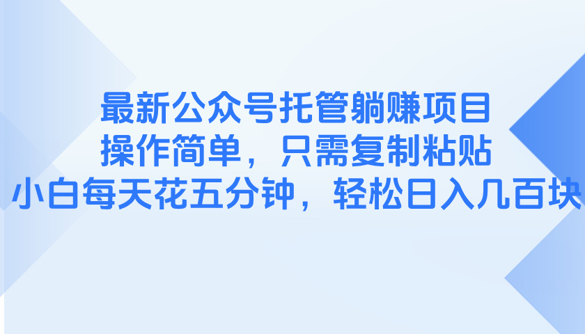 最新公众号托管躺赚项目，操作简单，只需复制粘贴，小白每天花五分钟，…-轻创终点站