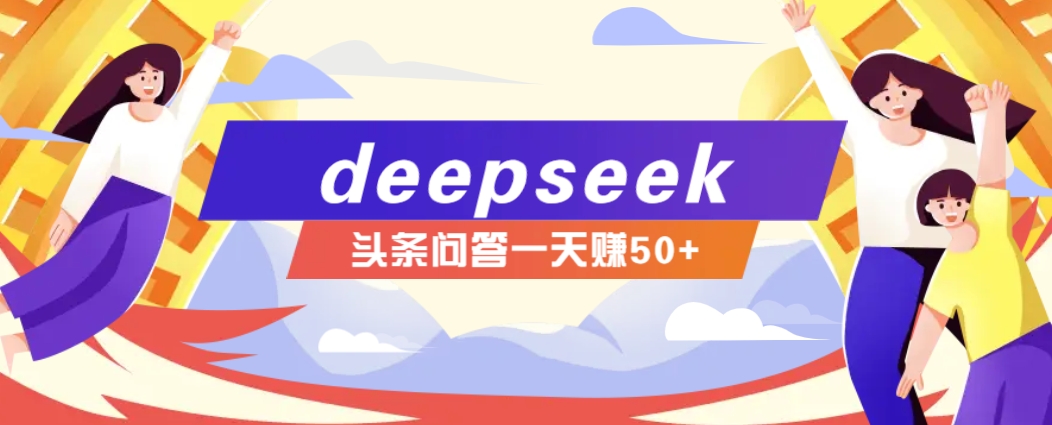 利用deepseek操作今日头条问答图文玩法，新手也能轻松上手，日收益50+-轻创终点站