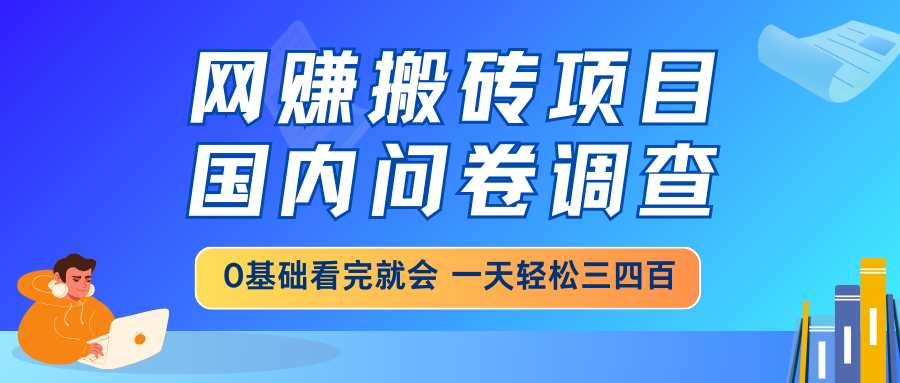 网赚搬砖项目，国内问卷调查，0基础看完就会 一天轻松三四百，靠谱副业…-轻创终点站