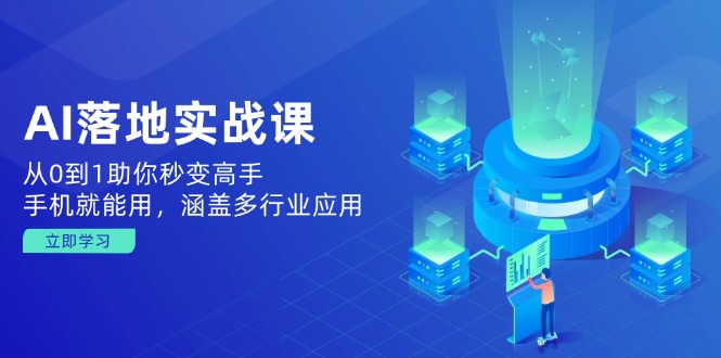 AI落地实战课：从0到1助你秒变高手，手机就能用，涵盖多行业应用-轻创终点站