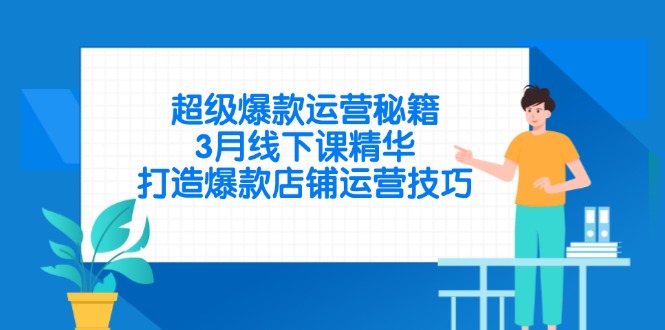 超级爆款运营秘籍，3月线下课精华，打造爆款店铺运营技巧-轻创终点站