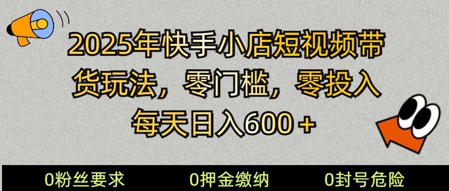 2025快手小店短视频带货模式，零投入，零门槛，每天日入600＋-轻创终点站