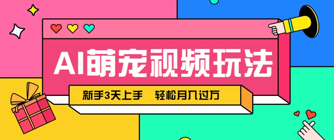 AI萌宠视频玩法，操作简单新手也能快速上手，轻松月入过万！-轻创终点站