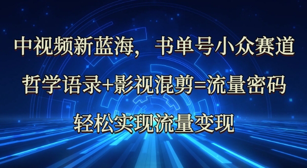 中视频新蓝海：哲学语录+影视混剪=流量密码，轻松实现流量变现-轻创终点站