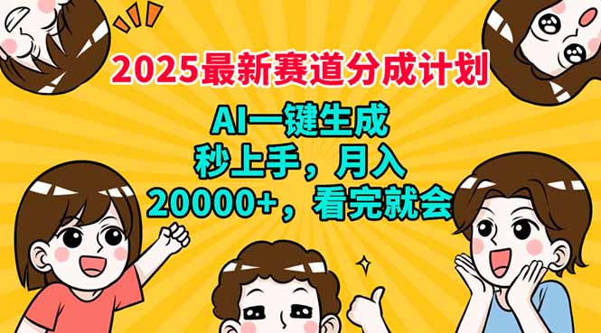 2025最新赛道分成计划，AI自动生成，秒上手 月入20000+，看完就会-轻创终点站