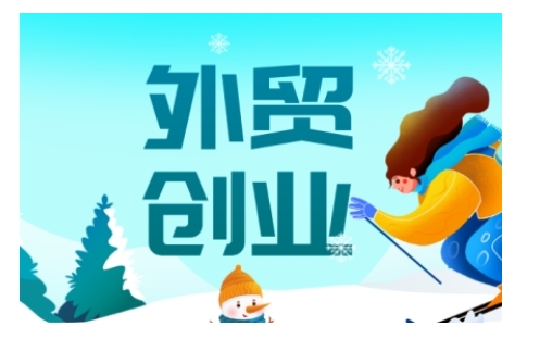 2025外贸创业全攻略，从入门到精通的全面指导-轻创终点站