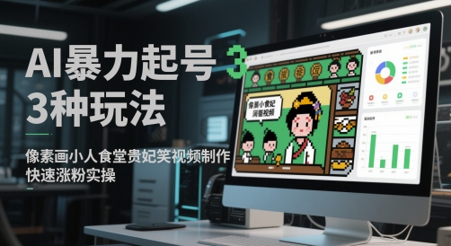 AI暴力起号3种玩法，像素画小人食堂贵妃搞笑视频制作，快速涨粉实操-轻创终点站
