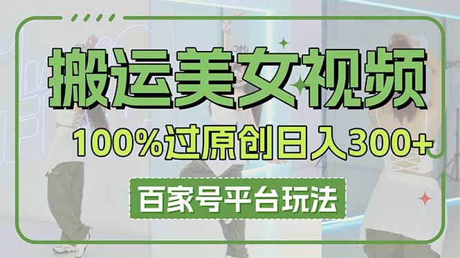 搬运美女视频100%过原创大揭秘，百家号平台玩法，轻松日入3000+(可矩阵-轻创终点站