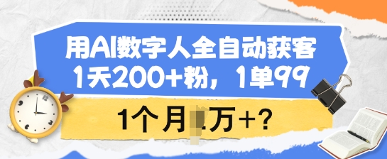 用AI数字人全自动获客，1天200+粉，1单99，1个月1个W+?-轻创终点站
