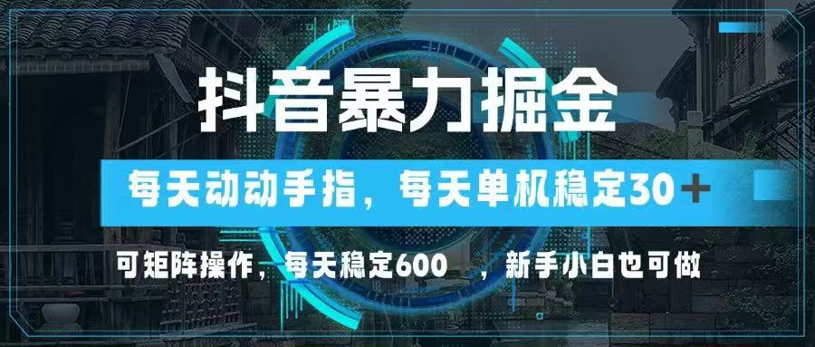 抖音暴力掘金，动动手指就可以，单机30+，可矩阵操作，每天稳定600+，…-轻创终点站
