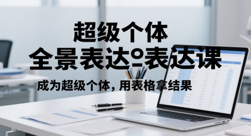 超级个体全景表达课，成为超级个体，用表格拿结果-轻创终点站