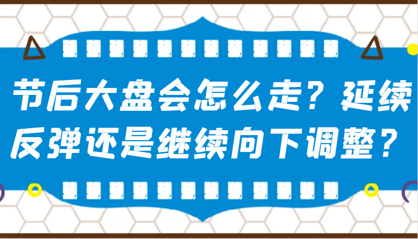 某公众号付费文章：节后大盘会怎么走？延续反弹还是继续向下调整？-轻创终点站