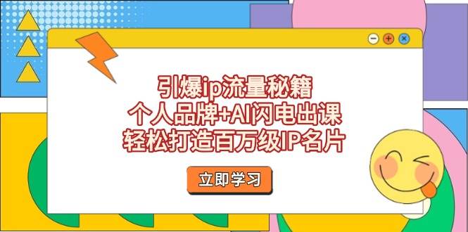 引爆ip流量秘籍，个人品牌+AI闪电出课，轻松打造百万级IP名片-轻创终点站