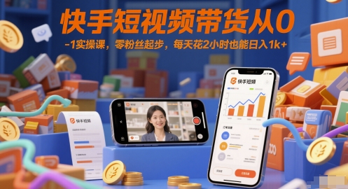 快手短视频带货从0-1实操课，零粉丝起步，每天花2小时也能日入1k+-轻创终点站