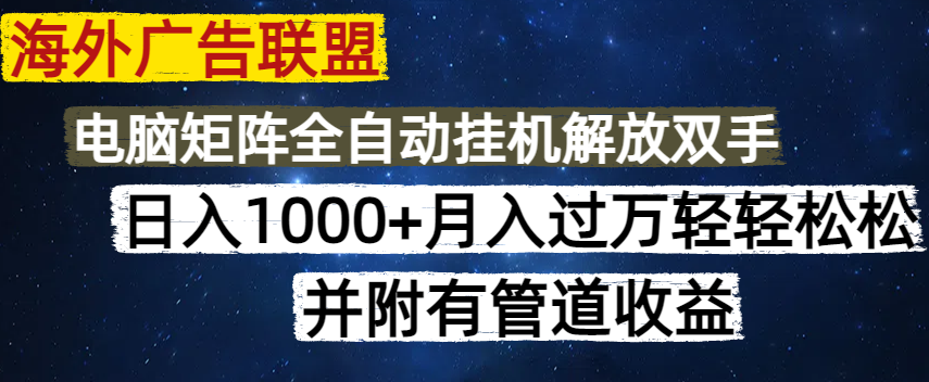 海外广告联盟每天几分钟日入1000+无脑操作，可矩阵并附有管道收益-轻创终点站