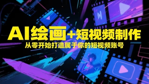 AI绘画+短视频制作，从零开始打造属于你的短视频账号-轻创终点站