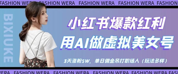 小红书爆款红利：用AI做虚拟美女号，3天涨粉5W，单日佣金吊打职场人-轻创终点站