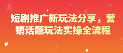 短剧推广新玩法分享，营销话题玩法实操全流程-轻创终点站