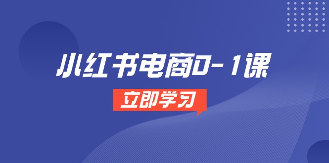 小红书电商0-1课，开店选品全流程，多平台素材处理与爆款笔记制作-轻创终点站