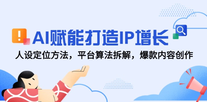 AI赋能打造IP增长，人设定位方法，平台算法拆解，爆款内容创作-轻创终点站