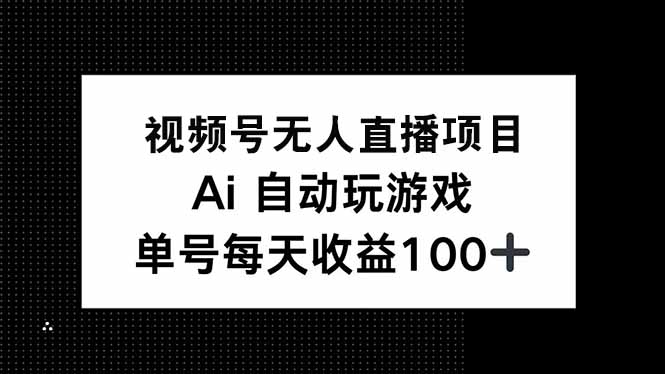 视频号无人直播项目，AI自动玩游戏，每天收益150+-轻创终点站