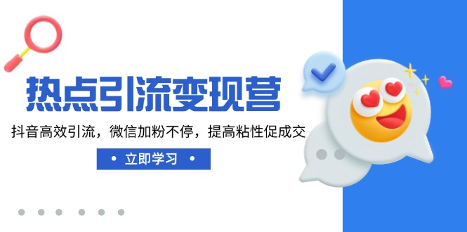 热点引流变现营，抖音高效引流，微信加粉不停，提高粘性促成交-轻创终点站