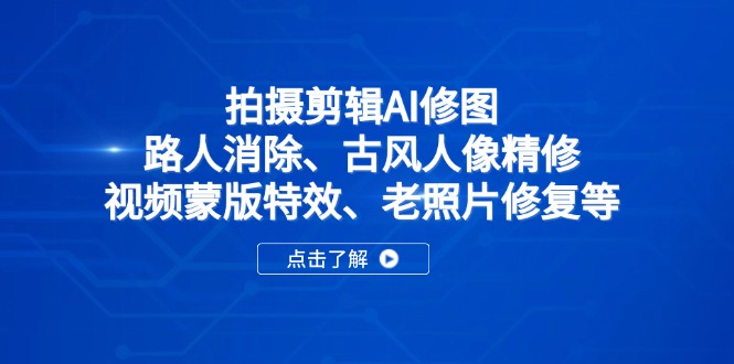 拍摄剪辑AI修图：路人消除、古风人像精修、视频蒙版特效、老照片修复等-轻创终点站