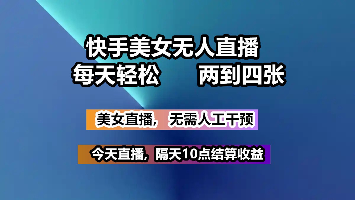 快手美女无人直播, 每天最少一到三张,全程托管无需人工干涉-轻创终点站