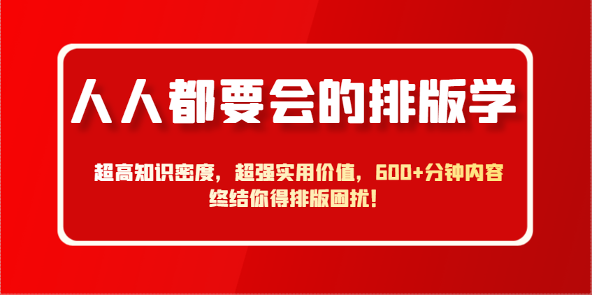 人人都要会的排版学，超高知识密度，超强实用价值，600+分钟内容终结你得排版困扰！-轻创终点站