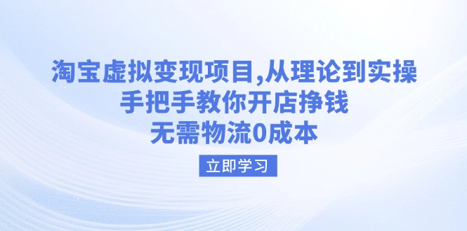 淘宝虚拟变现项目，从理论到实操，手把手教你开店挣钱，无需物流0成本-轻创终点站