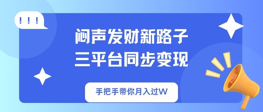 闷声发财新路子！三平台同步变现，手把手带你月入过W-轻创终点站