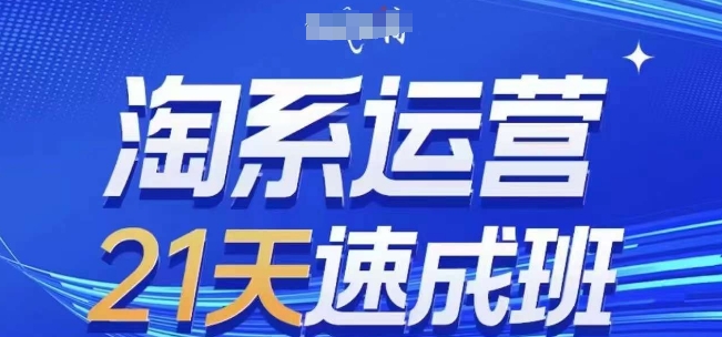 淘系运营21天速成班(更新25年5月)，0基础轻松搞定淘系运营，不做假把式-轻创终点站