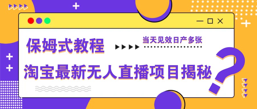 淘宝最新无人直播项目揭秘，保姆式教程，当天见效日产多张-轻创终点站