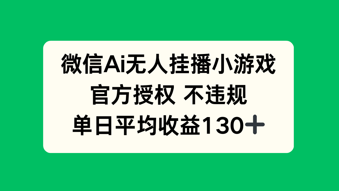 微信AI无人挂播小游戏，官方授权 不违规，单日收益130+-轻创终点站