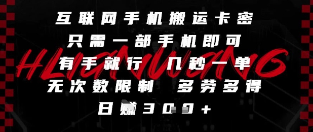 互联网手机搬运卡密，只需一部手机即可，有手就行，几秒一单，无次数限制，多劳多得，日入3张【揭秘】-轻创终点站