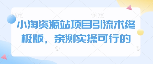 小淘资源站项目引流术终极版，亲测实操可行的-轻创终点站