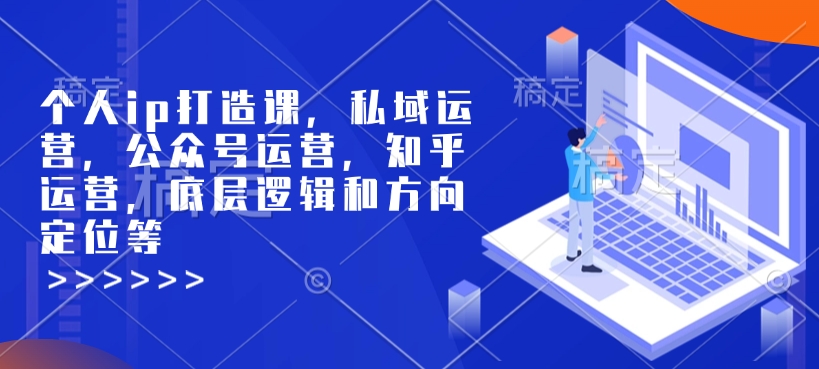 个人ip打造课，私域运营，公众号运营，知乎运营，底层逻辑和方向定位等-轻创终点站