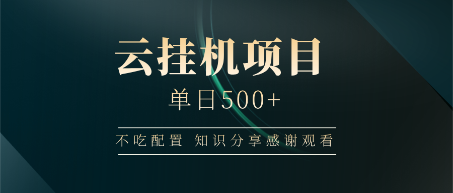 云挂机项目单日500+ 不吃配置，知识分享感谢观看-轻创终点站
