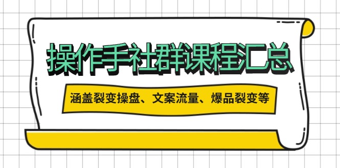 操作手社群课程汇总，涵盖裂变操盘、文案流量、爆品裂变等多方面内容-轻创终点站