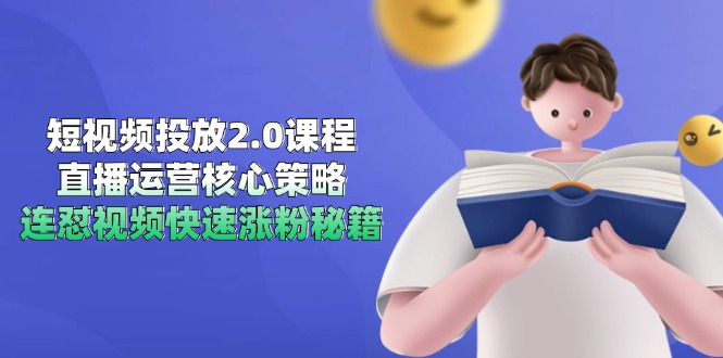 短视频投放2.0课程，直播运营核心策略，连怼视频快速涨粉秘籍-轻创终点站