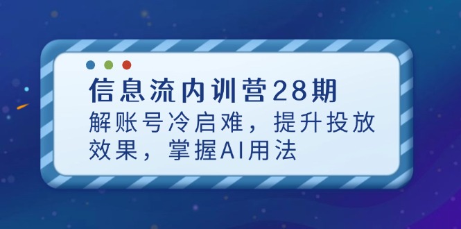 信息流内训营28期，解账号冷启难，提升投放效果，掌握AI用法-轻创终点站
