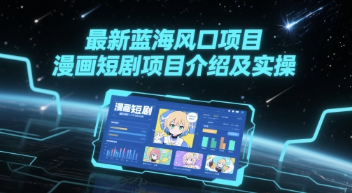 最新蓝海风口项目，漫画短剧项目介绍及实操-轻创终点站