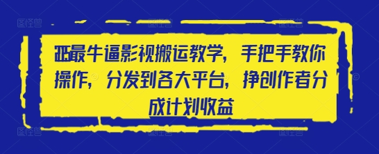 2025最牛逼影视搬运教学，手把手教你操作，分发到各大平台，挣创作者分成计划收益-轻创终点站