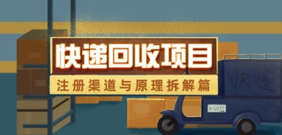 快递回收项目拆解_注册渠道与全流程原理解析-轻创终点站