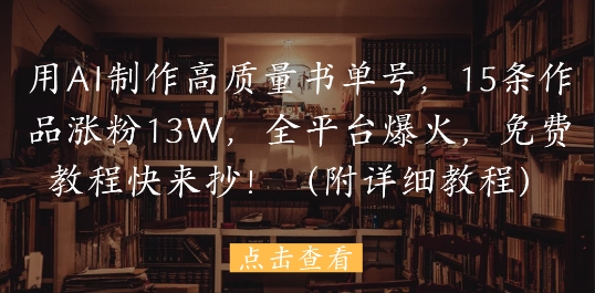 用AI制作高质量书单号，15条作品涨粉13W，全平台爆火，免费教程快来抄(附详细教程)-轻创终点站