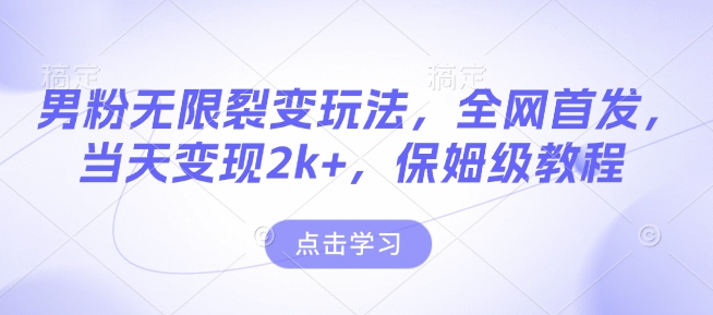 男粉无限裂变玩法，全网首发，当天变现2k+，保姆级教程【永久更新】【揭秘】-轻创终点站