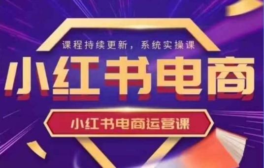 小红书电商运营实操课，​新手从0~1落地实操-轻创终点站