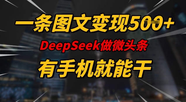 一条图文变现5张，DeeSeep微头条，有手机就能做-轻创终点站